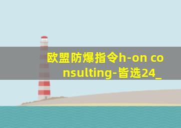 欧盟防爆指令h-on consulting-皆选24_